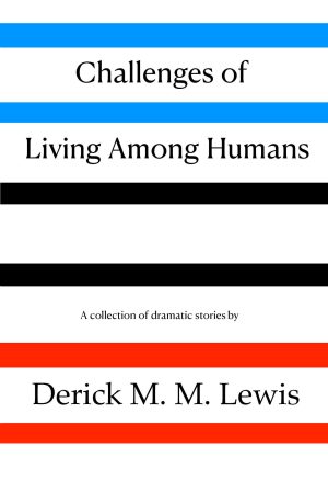 Challenges of Living Among Humans – Derick M M Lewis