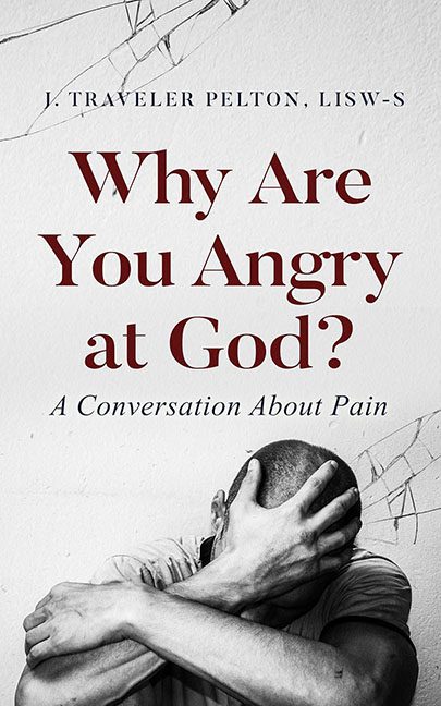 Why Are You Angry at God – J. Traveler Pelton